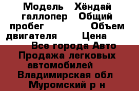  › Модель ­ Хёндай галлопер › Общий пробег ­ 152 000 › Объем двигателя ­ 2 › Цена ­ 185 000 - Все города Авто » Продажа легковых автомобилей   . Владимирская обл.,Муромский р-н